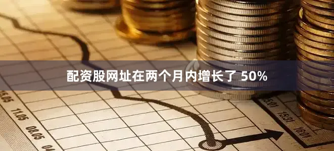 配资股网址在两个月内增长了 50%