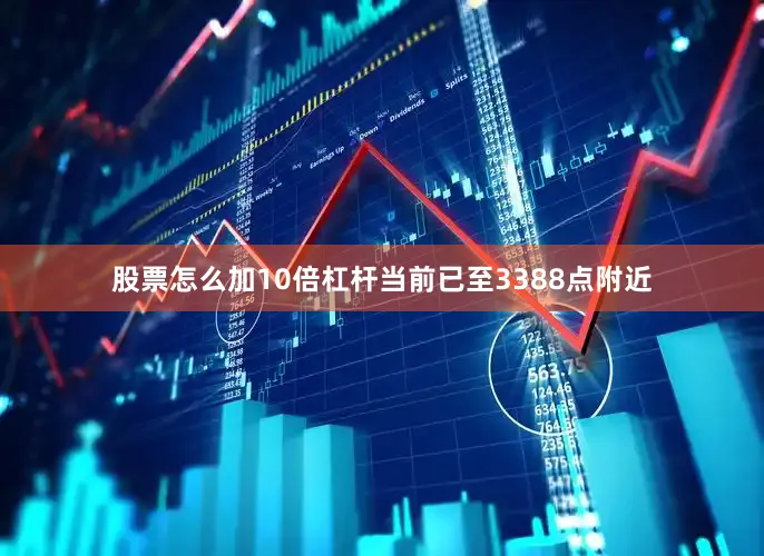 股票怎么加10倍杠杆当前已至3388点附近