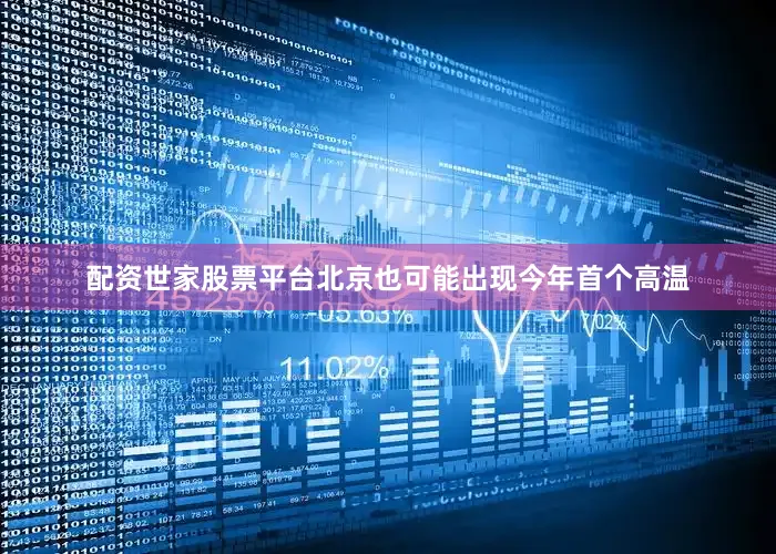 配资世家股票平台北京也可能出现今年首个高温