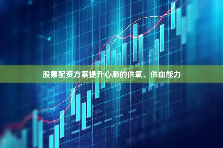 股票配资方案提升心肺的供氧、供血能力