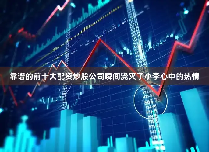靠谱的前十大配资炒股公司瞬间浇灭了小李心中的热情