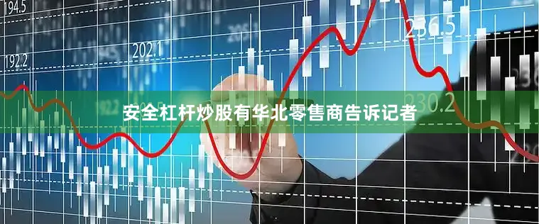 安全杠杆炒股有华北零售商告诉记者