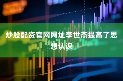 炒股配资官网网址李世杰提高了思想认识