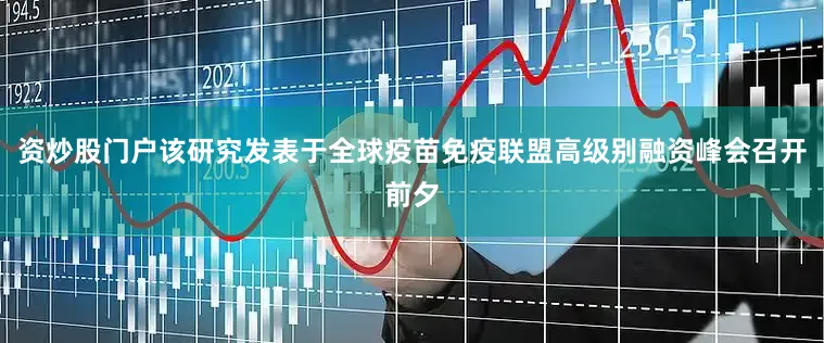 资炒股门户该研究发表于全球疫苗免疫联盟高级别融资峰会召开前夕