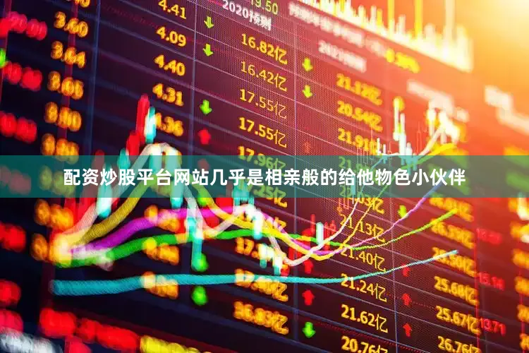 配资炒股平台网站几乎是相亲般的给他物色小伙伴