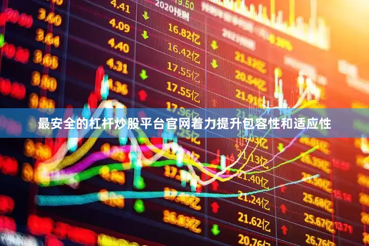 最安全的杠杆炒股平台官网着力提升包容性和适应性