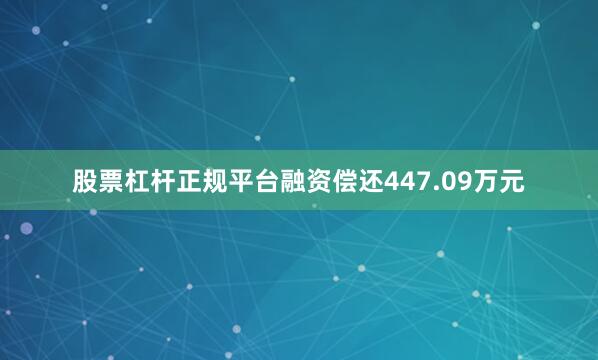股票杠杆正规平台融资偿还447.09万元