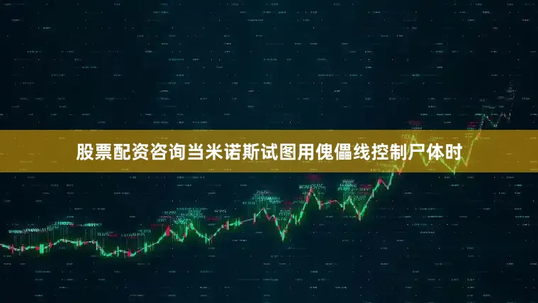 股票配资咨询当米诺斯试图用傀儡线控制尸体时