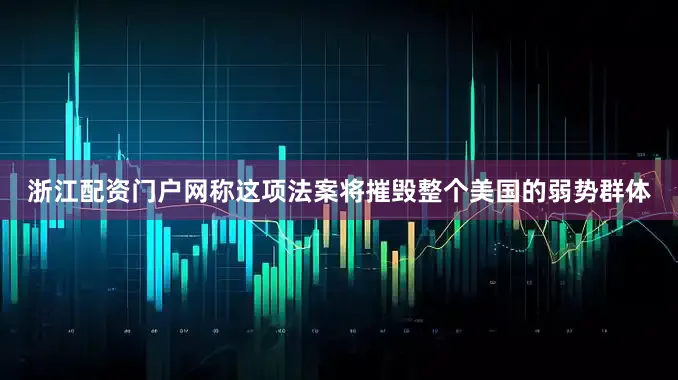 浙江配资门户网称这项法案将摧毁整个美国的弱势群体