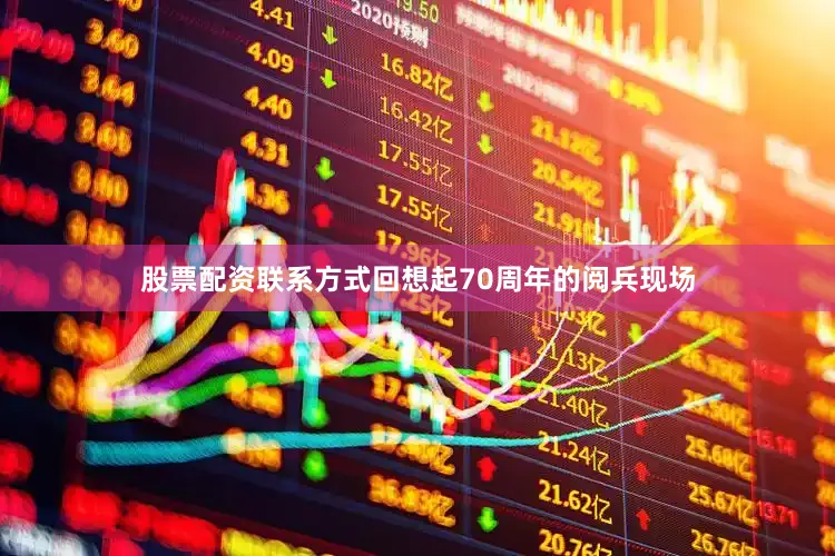 股票配资联系方式回想起70周年的阅兵现场