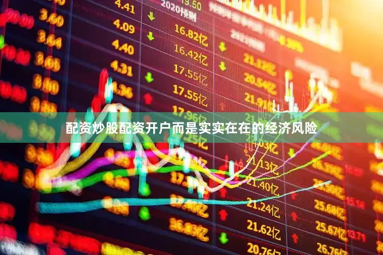 配资炒股配资开户而是实实在在的经济风险