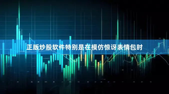 正版炒股软件特别是在模仿惊讶表情包时