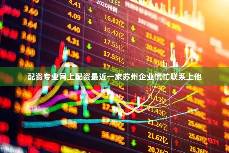 配资专业网上配资最近一家苏州企业慌忙联系上他
