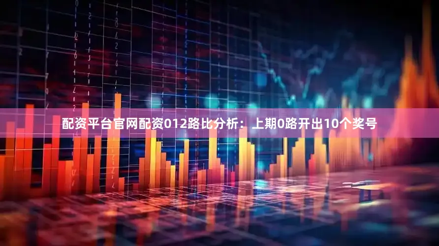 配资平台官网配资　　012路比分析：上期0路开出10个奖号