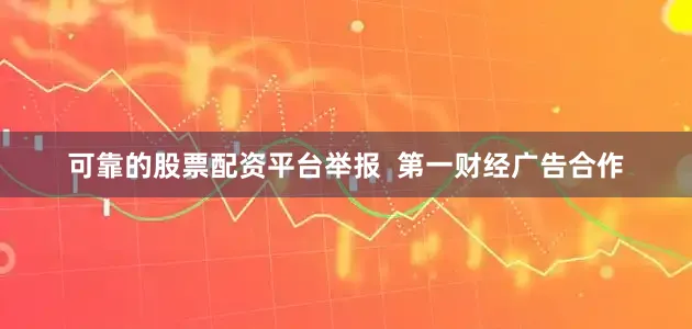 可靠的股票配资平台举报  第一财经广告合作