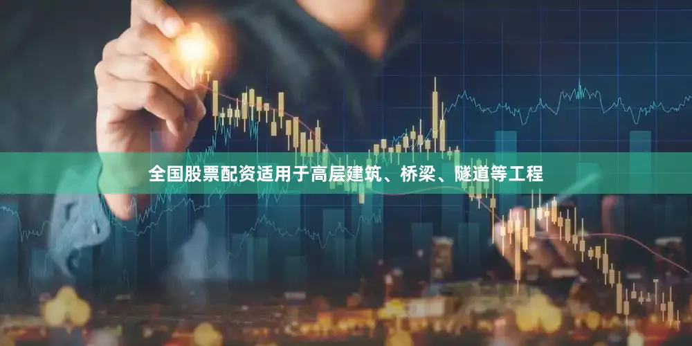 全国股票配资适用于高层建筑、桥梁、隧道等工程