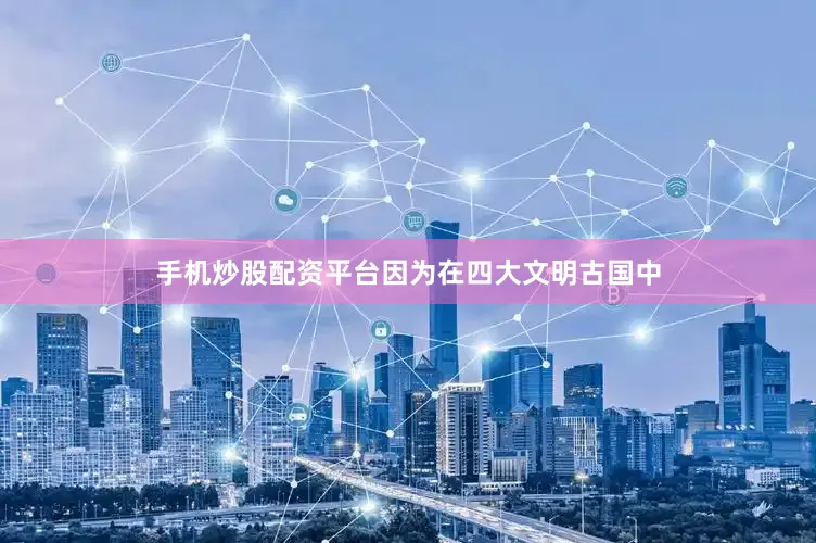 手机炒股配资平台因为在四大文明古国中