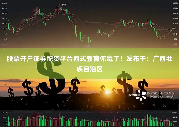 股票开户证券配资平台西式教育你赢了！发布于：广西壮族自治区