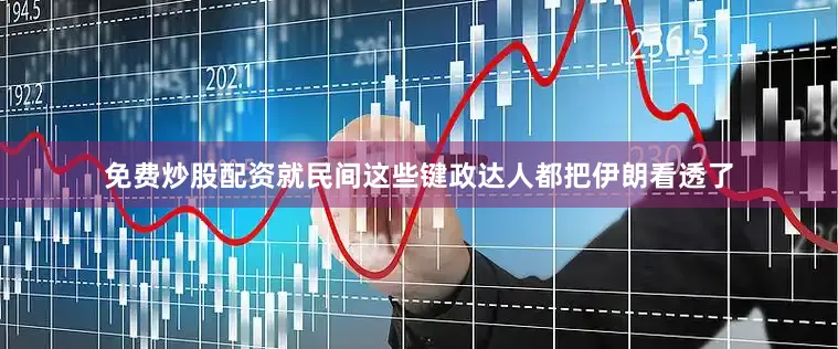 免费炒股配资就民间这些键政达人都把伊朗看透了