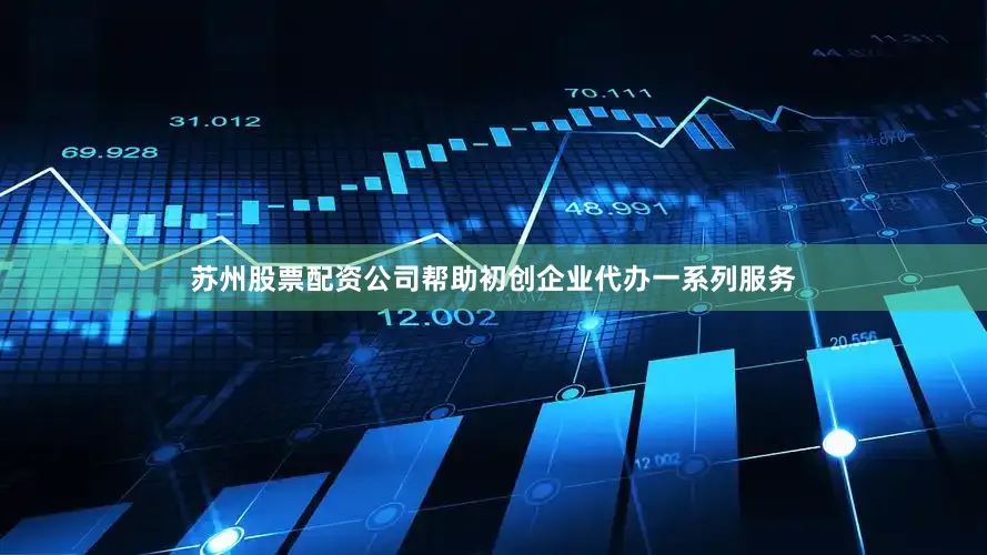 苏州股票配资公司帮助初创企业代办一系列服务