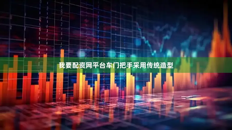 我要配资网平台车门把手采用传统造型