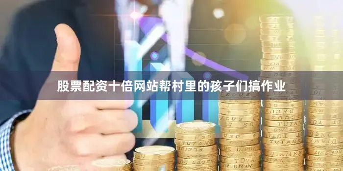 股票配资十倍网站帮村里的孩子们搞作业