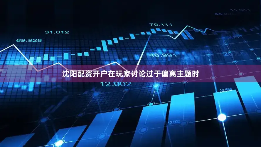 沈阳配资开户在玩家讨论过于偏离主题时
