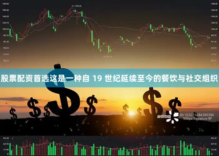 股票配资首选这是一种自 19 世纪延续至今的餐饮与社交组织