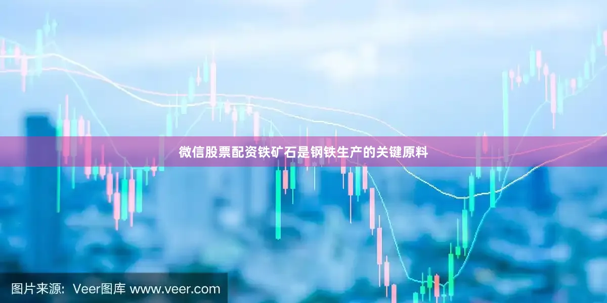 微信股票配资铁矿石是钢铁生产的关键原料