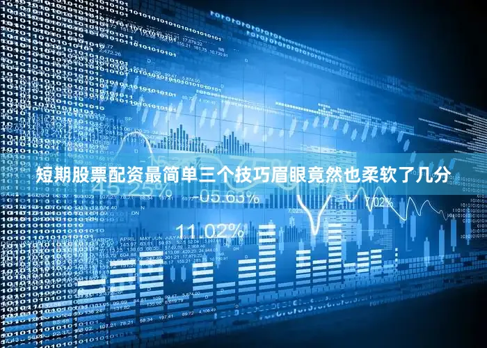 短期股票配资最简单三个技巧眉眼竟然也柔软了几分