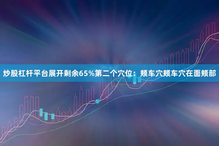 炒股杠杆平台展开剩余65%第二个穴位：颊车穴颊车穴在面颊部