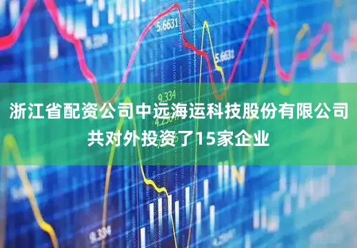 浙江省配资公司中远海运科技股份有限公司共对外投资了15家企业