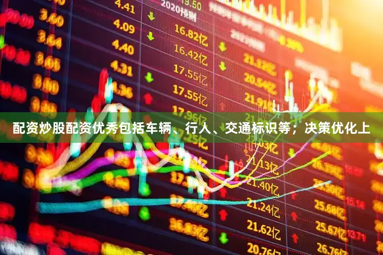 配资炒股配资优秀包括车辆、行人、交通标识等；决策优化上
