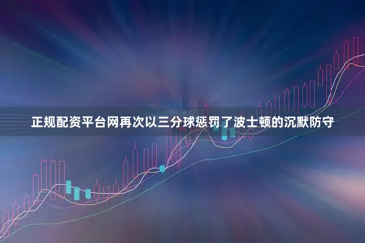 正规配资平台网再次以三分球惩罚了波士顿的沉默防守