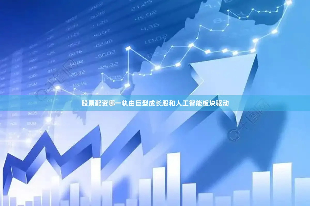 股票配资哪一轨由巨型成长股和人工智能板块驱动