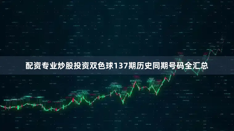 配资专业炒股投资双色球137期历史同期号码全汇总